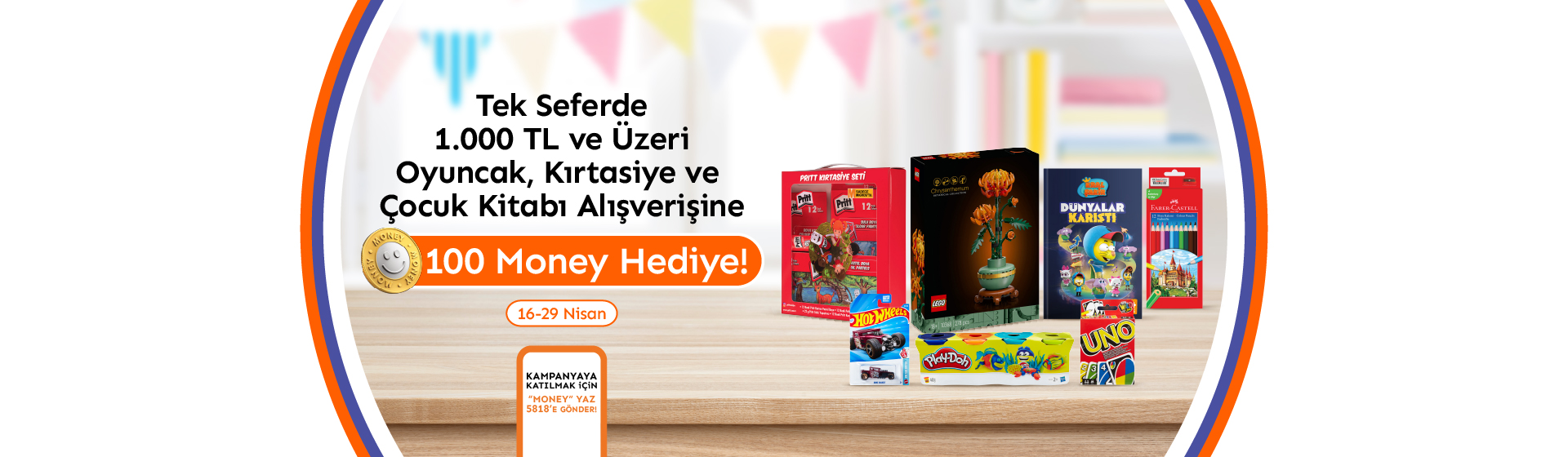 Tek seferde 1.000 TL ve üzeri oyuncak, kırtasiye ve çocuk kitabı alışverişine 100 Money Hediye!